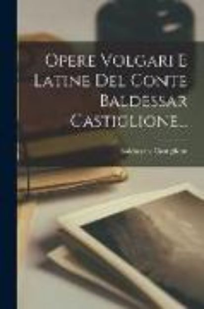 Bild zu Opere Volgari E Latine Del Conte Baldessar Castiglione von Baldassare Castiglione