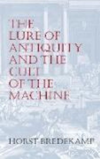 Bild zu The Lure of Antiquity and the Cult of the Machine von Horst Bredekamp