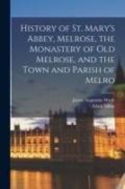 Bild von History of St. Mary's Abbey, Melrose, the Monastery of old Melrose, and the Town and Parish of Melro von James Augustine Wade