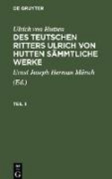 Bild von Ulrich von Hutten: Des teutschen Ritters Ulrich von Hutten sämmtliche Werke. Teil 1 von Ulrich Von Hutten