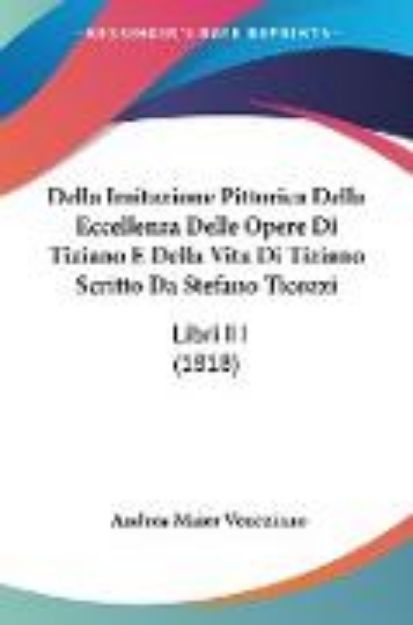 Bild von Della Imitazione Pittorica Della Eccellenza Delle Opere Di Tiziano E Della Vita Di Tiziano Scritto Da Stefano Ticozzi von Andrea Maier Veneziano