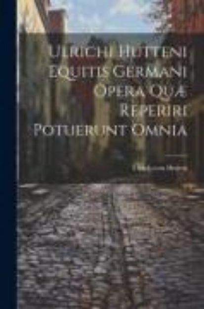 Bild von Ulrichi Hutteni Equitis Germani Opera Quæ Reperiri Potuerunt Omnia von Ulrich Von Hutten