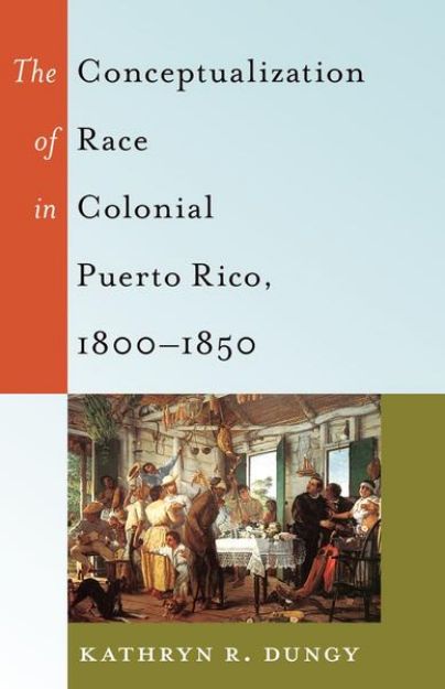 Bild von The Conceptualization of Race in Colonial Puerto Rico, 1800¿1850 von Kathryn R. Dungy