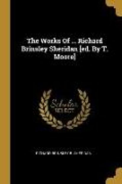 Bild von The Works Of ... Richard Brinsley Sheridan [ed. By T. Moore] von Richard Brinsley B. Sheridan (Hrsg.)