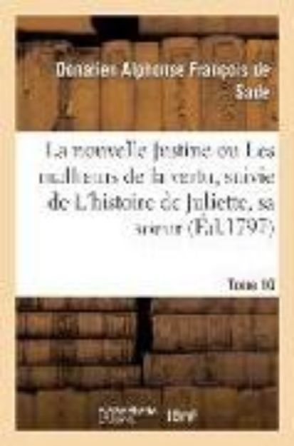 Bild von La Nouvelle Justine Ou Les Malheurs de la Vertu, Suivie de l'Histoire de Juliette, Sa Soeur. Tome 10: Ouvrage Orné d'Un Frontispice Et de Cent Sujets von Donatien Alphonse François Sade