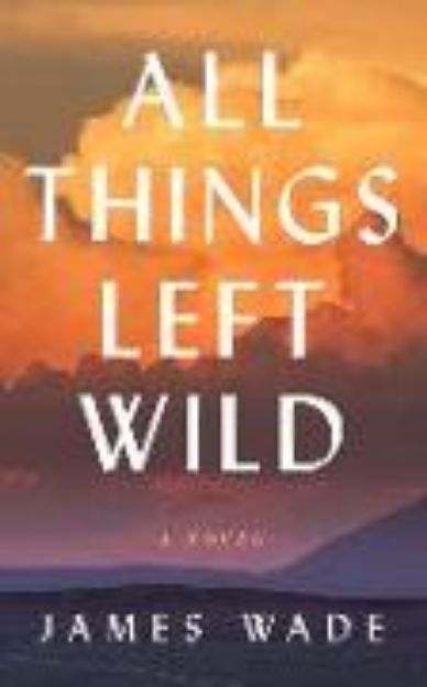 Bild von All Things Left Wild von James Wade