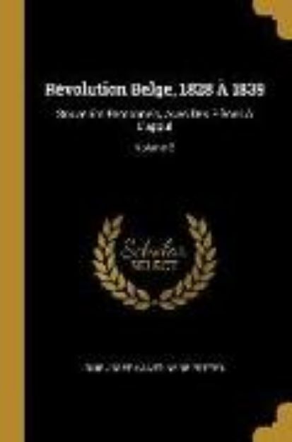 Bild von Révolution Belge, 1828 À 1839: Souvenirs Personnels, Avec Des Pièces À l'Appui; Volume 2 von Louis Joseph Antoine De Potter