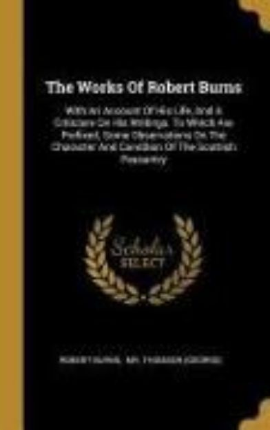 Bild von The Works Of Robert Burns: With An Account Of His Life, And A Criticism On His Writings. To Which Are Prefixed, Some Observations On The Characte von Robert Burns