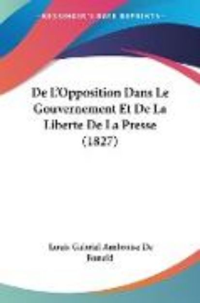 Bild von De L'Opposition Dans Le Gouvernement Et De La Liberte De La Presse (1827) von Louis Gabriel Ambroise De Bonald