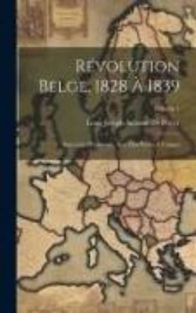 Bild von Révolution Belge, 1828 À 1839: Souvenirs Personnels, Avec Des Pièces À L'appui; Volume 1 von Louis Joseph Antoine De Potter