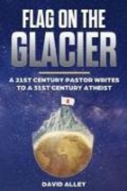 Bild von Flag On The Glacier: A 21st Century Pastor Writes to a 31st Century Atheist von David Alley