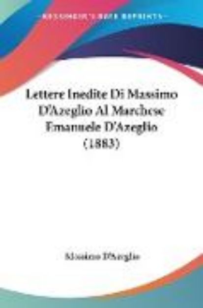 Bild von Lettere Inedite Di Massimo D'Azeglio Al Marchese Emanuele D'Azeglio (1883) von Massimo D'Azeglio