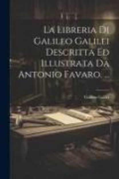 Bild von La Libreria Di Galileo Galilei Descritta Ed Illustrata Da Antonio Favaro von Galileo Galilei