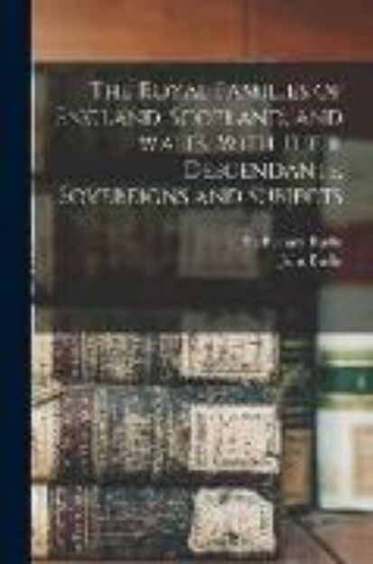 Bild von The Royal Families of England, Scotland, and Wales: With Their Descendants, Sovereigns and Subjects: 1 von John Burke