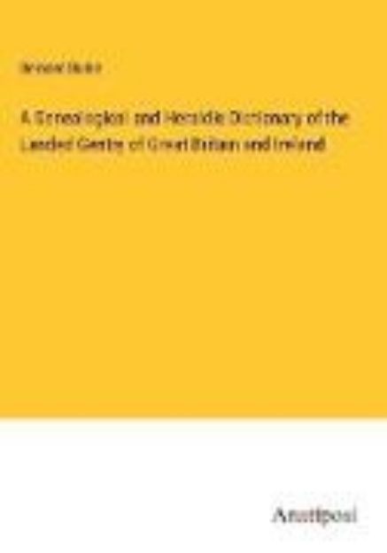 Bild von A Genealogical and Heraldic Dictionary of the Landed Gentry of Great Britain and Ireland von Bernard Burke