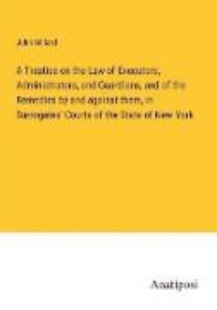 Bild von A Treatise on the Law of Executors, Administrators, and Guardians, and of the Remedies by and against them, in Surrogates' Courts of the State of New York von John Willard