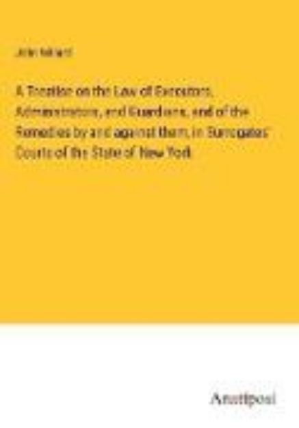 Bild von A Treatise on the Law of Executors, Administrators, and Guardians, and of the Remedies by and against them, in Surrogates' Courts of the State of New York von John Willard