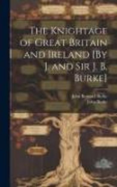 Bild von The Knightage of Great Britain and Ireland [By J. and Sir J. B. Burke] von John Burke