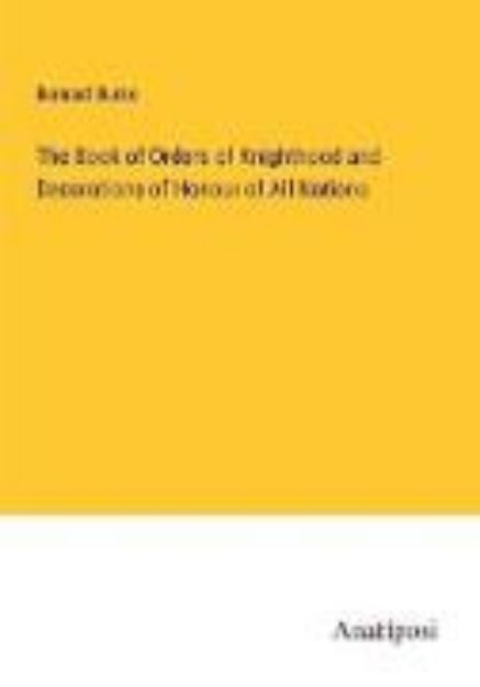 Bild von The Book of Orders of Knighthood and Decorations of Honour of All Nations von Bernard Burke