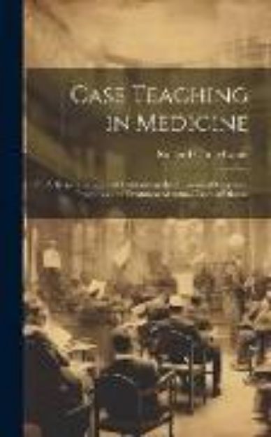 Bild von Case Teaching in Medicine: A Series of Graduated Exercises in the Differential Diagnosis, Prognosis and Treatment of Actual Cases of Disease von Richard Clarke Cabot