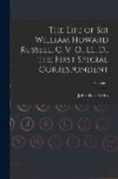 Bild von The Life of Sir William Howard Russell, C. V. O., LL. D., the First Special Correspondent; Volume 1 von John Black (Hrsg.) Atkins