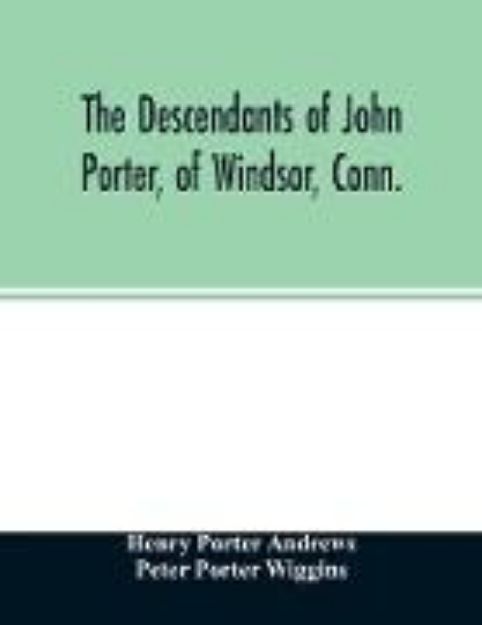 Bild von The descendants of John Porter, of Windsor, Conn., in the line of his great, great grandson, Col. Joshua Porter, M.D., of Salisbury, Litchfield county, Conn., with some account of the families into which they married von Henry Porter Andrews