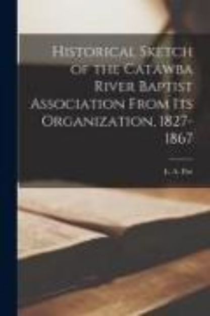 Bild von Historical Sketch of the Catawba River Baptist Association From Its Organization, 1827-1867 von E. a. (Hrsg.) Poe