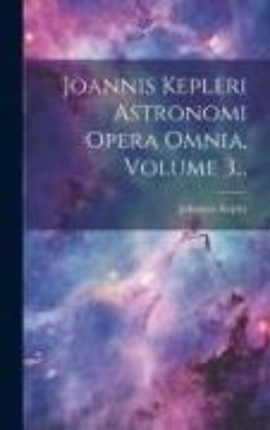 Bild von Joannis Kepleri Astronomi Opera Omnia, Volume 3 von Johannes Kepler