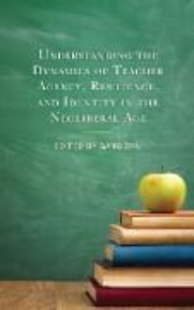 Bild von Understanding the Dynamics of Teacher Agency, Resilience, and Identity in the Neoliberal Age von Gang (Hrsg.) Zhu