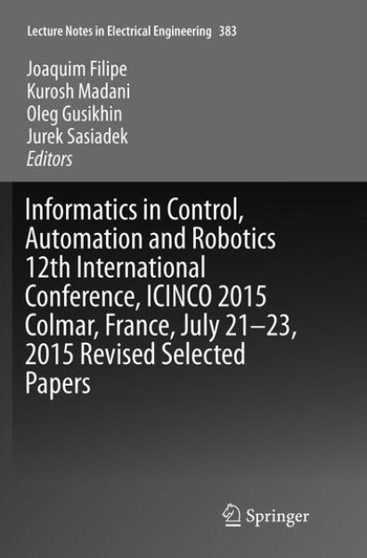 Bild von Informatics in Control, Automation and Robotics 12th International Conference, ICINCO 2015 Colmar, France, July 21-23, 2015 Revised Selected Papers von Joaquim (Hrsg.) Filipe