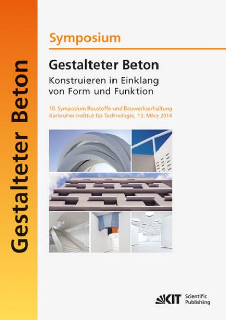 Bild von Gestalteter Beton - Konstruieren in Einklang von Form und Funktion : 10. Symposium Baustoffe und Bauwerkserhaltung, Karlsruher Institut für Technologie (KIT) ; 13. März 2014 von Ulrich Nolting