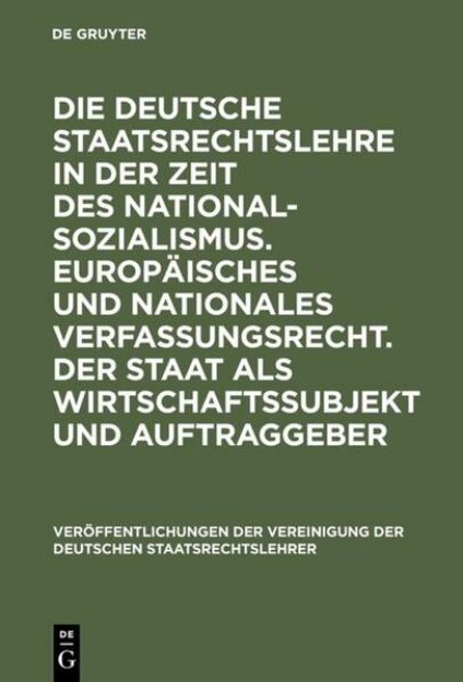 Bild von Die deutsche Staatsrechtslehre in der Zeit des Nationalsozialismus. Europäisches und nationales Verfassungsrecht. Der Staat als Wirtschaftssubjekt und Auftraggeber