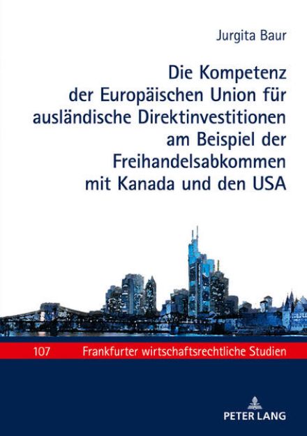 Bild von Die Kompetenz der Europäischen Union für ausländische Direktinvestitionen am Beispiel der Freihandelsabkommen mit Kanada und den USA von Jurgita Baur