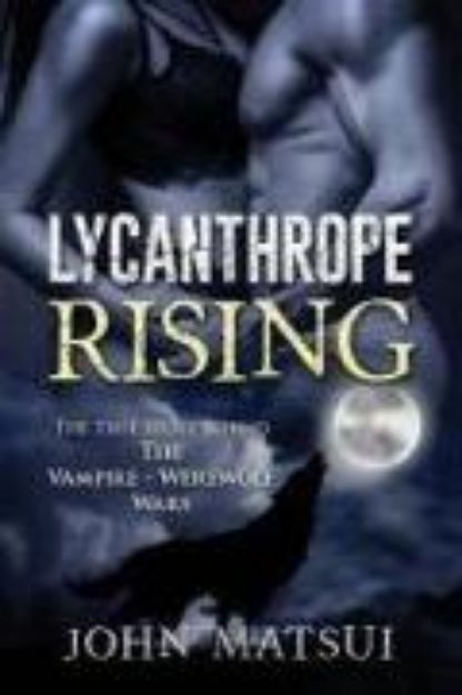 Bild von Lycanthrope Rising: The True Story Behind The Vampire-Werewolf Wars von John Matsui