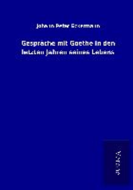 Bild von Gespräche mit Goethe in den letzten Jahren seines Lebens von Johann Peter Eckermann