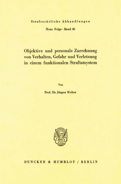 Bild von Objektive und personale Zurechnung von Verhalten, Gefahr und Verletzung in einem funktionellen Straftatsystem von Jürgen Wolter