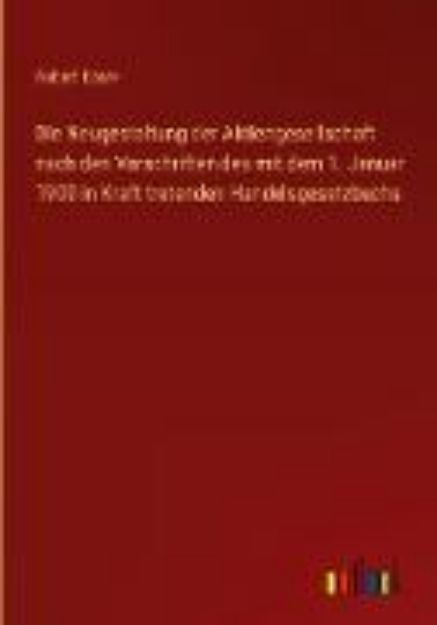 Bild von Die Neugestaltung der Aktiengesellschaft nach den Vorschriften des mit dem 1. Januar 1900 in Kraft tretenden Handelsgesetzbuchs von Robert Esser