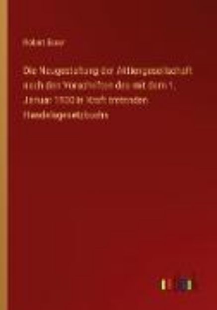 Bild von Die Neugestaltung der Aktiengesellschaft nach den Vorschriften des mit dem 1. Januar 1900 in Kraft tretenden Handelsgesetzbuchs von Robert Esser