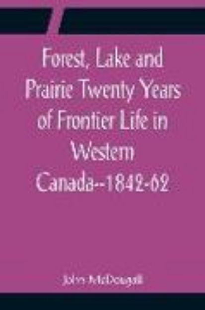 Bild von Forest, Lake and Prairie Twenty Years of Frontier Life in Western Canada--1842-62 von John Mcdougall