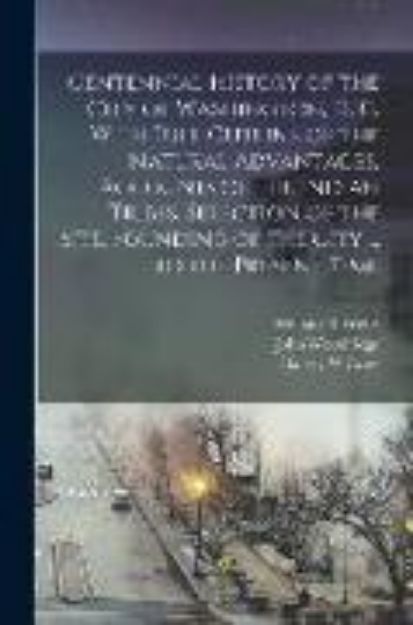 Bild von Centennial History of the City of Washington, D. C. With Full Outline of the Natural Advantages, Accounts of the Indian Tribes, Selection of the Site von Harvey W. Crew